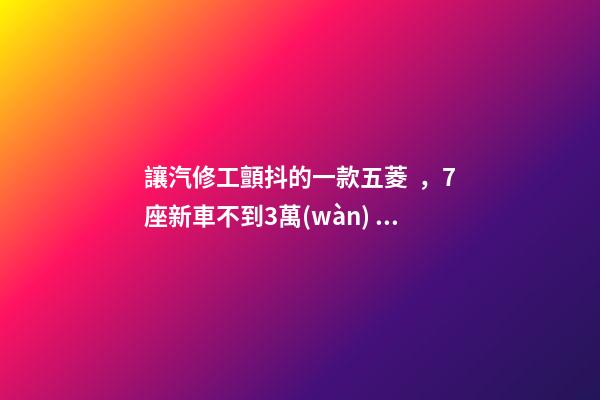 讓汽修工顫抖的一款五菱，7座新車不到3萬(wàn)，隔三差五掉鏈子